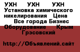 УХН-50, УХН-150, УХН-250 Установка химического никелирования › Цена ­ 111 - Все города Бизнес » Оборудование   . Крым,Грэсовский